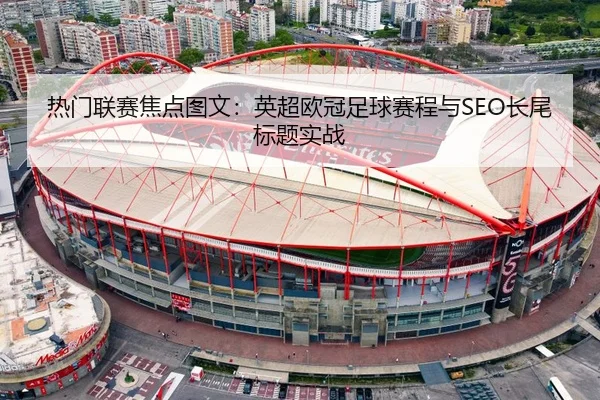 热门联赛焦点图文：英超欧冠足球赛程与SEO长尾标题实战